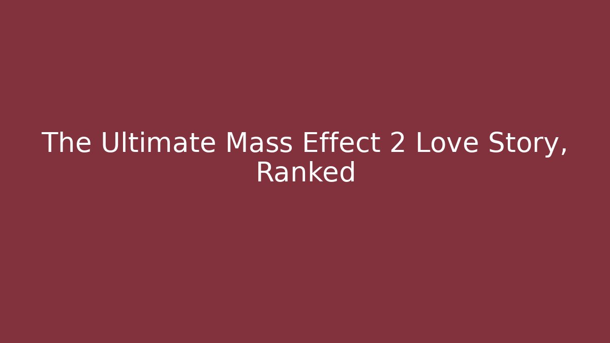 The Ultimate Mass Effect 2 Love Story, Ranked