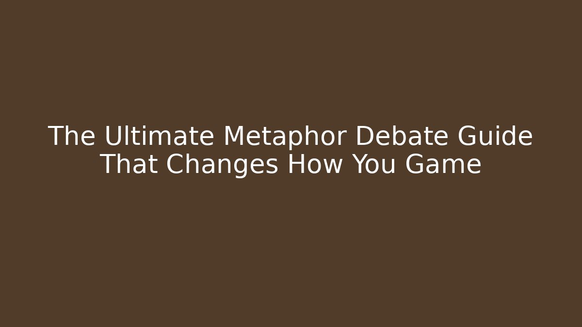 The Ultimate Metaphor Debate Guide That Changes How You Game