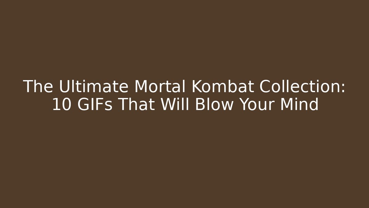 The Ultimate Mortal Kombat Collection: 10 GIFs That Will Blow Your Mind