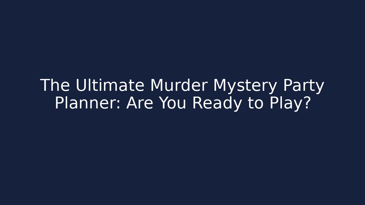 The Ultimate Murder Mystery Party Planner: Are You Ready to Play?