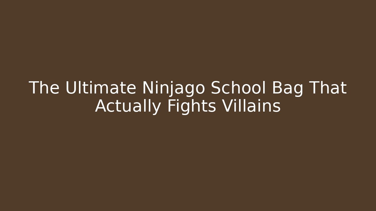 The Ultimate Ninjago School Bag That Actually Fights Villains - Andrea Zevedo