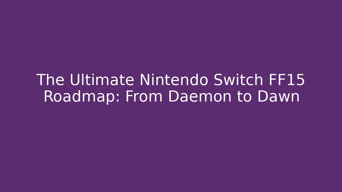 The Ultimate Nintendo Switch FF15 Roadmap: From Daemon to Dawn