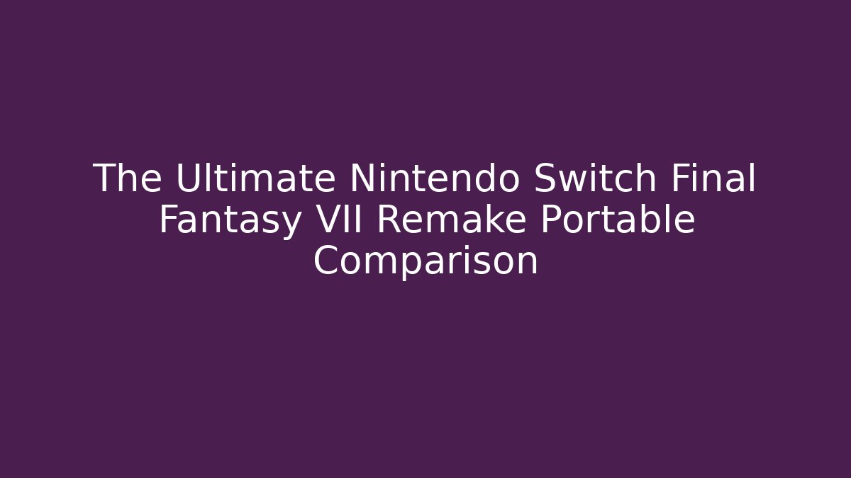 The Ultimate Nintendo Switch Final Fantasy VII Remake Portable Comparison - Andrea Zevedo