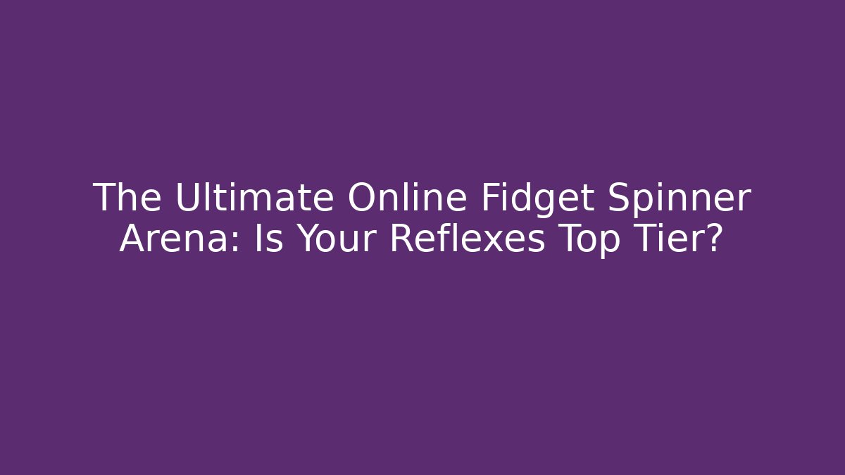 The Ultimate Online Fidget Spinner Arena: Is Your Reflexes Top Tier?