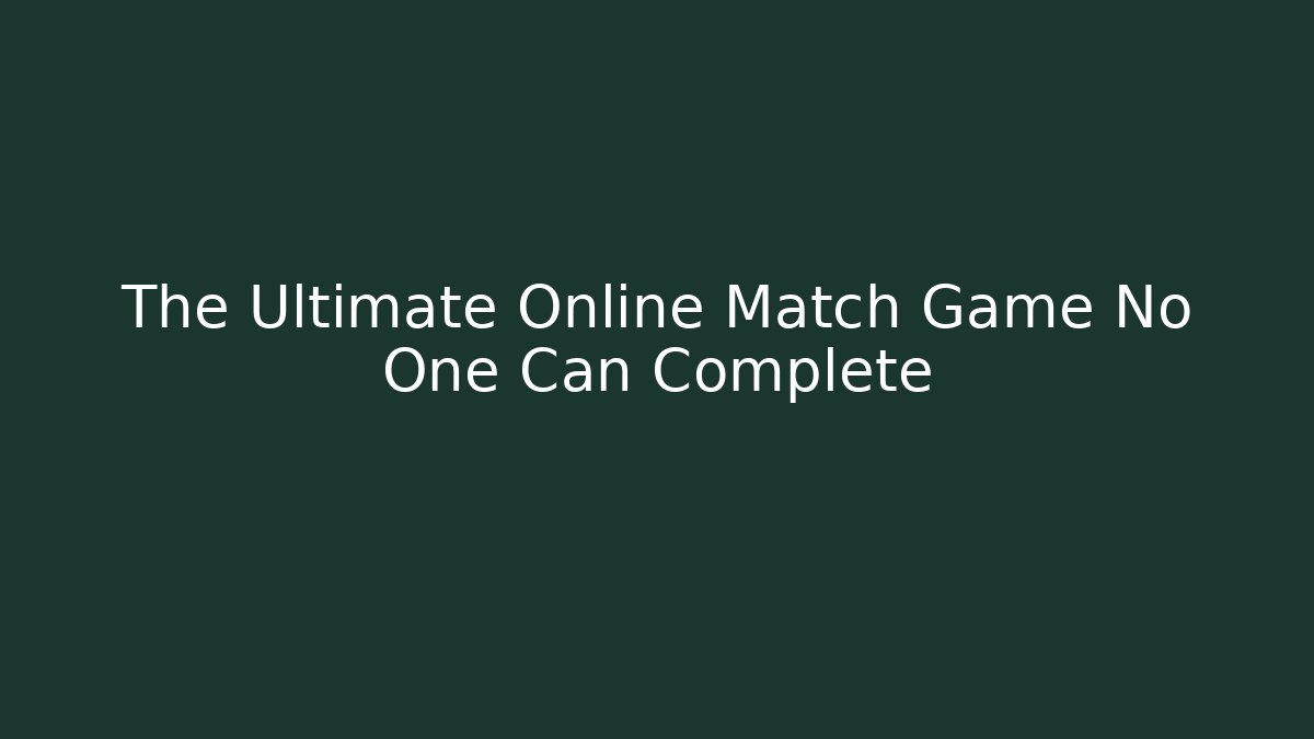 The Ultimate Online Match Game No One Can Complete