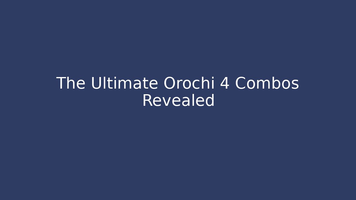 The Ultimate Orochi 4 Combos Revealed - Andrea Zevedo