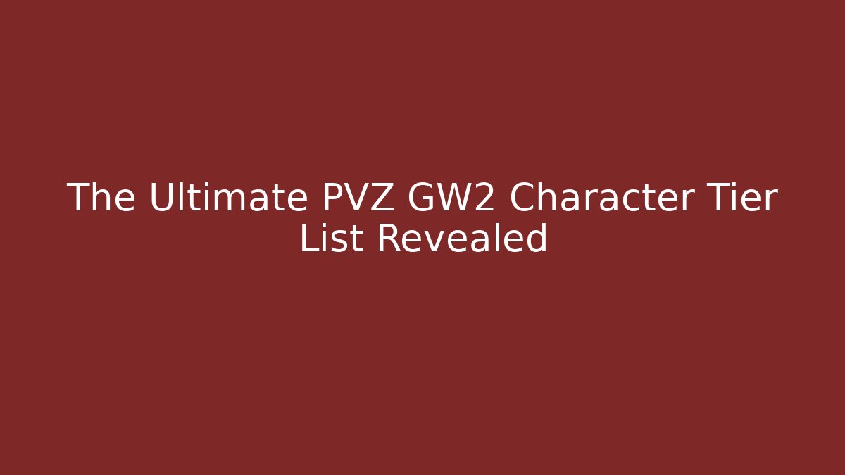 The Ultimate PVZ GW2 Character Tier List Revealed