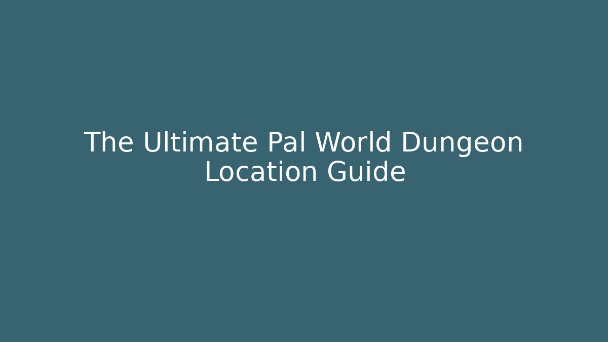 The Ultimate Pal World Dungeon Location Guide