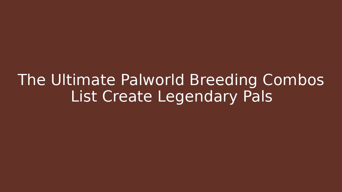 The Ultimate Palworld Breeding Combos List Create Legendary Pals - Andrea Zevedo