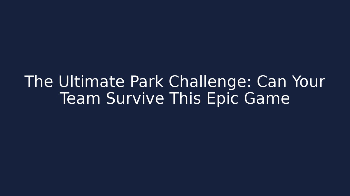The Ultimate Park Challenge: Can Your Team Survive This Epic Game