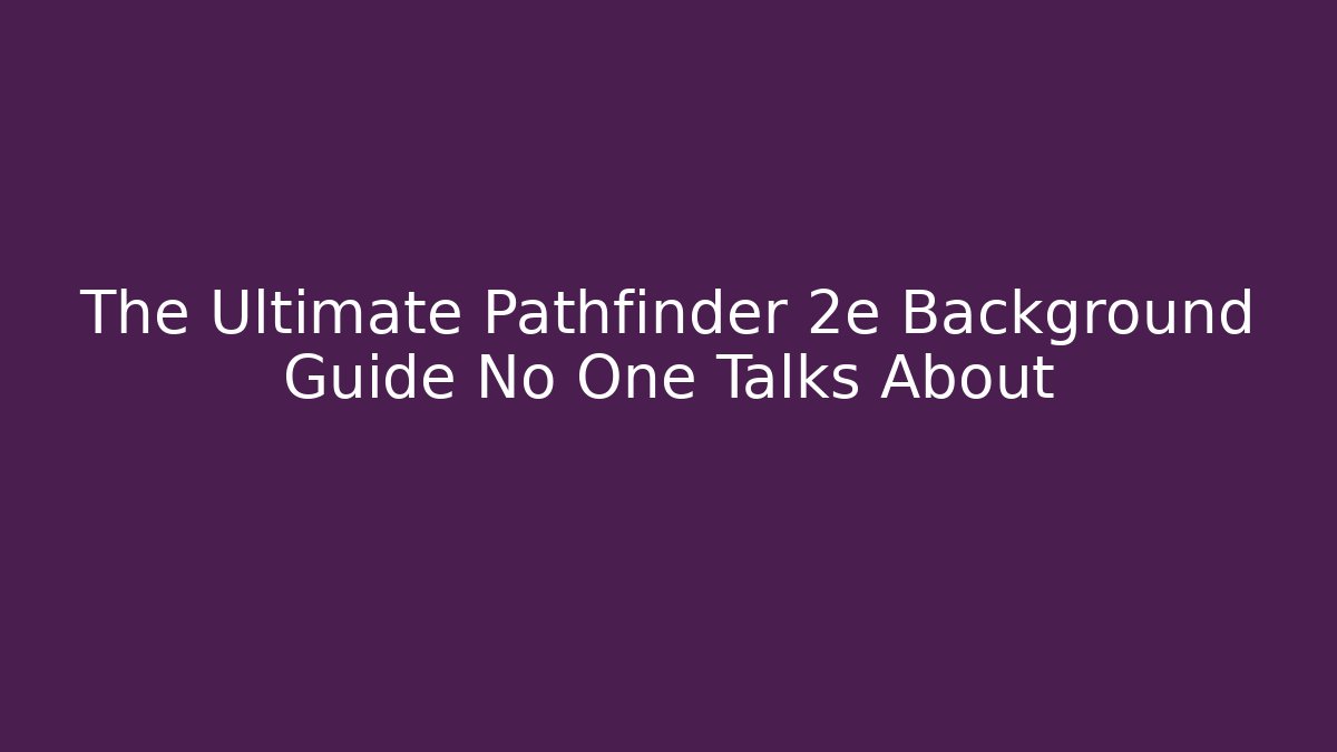 The Ultimate Pathfinder 2e Background Guide No One Talks About - Andrea Zevedo