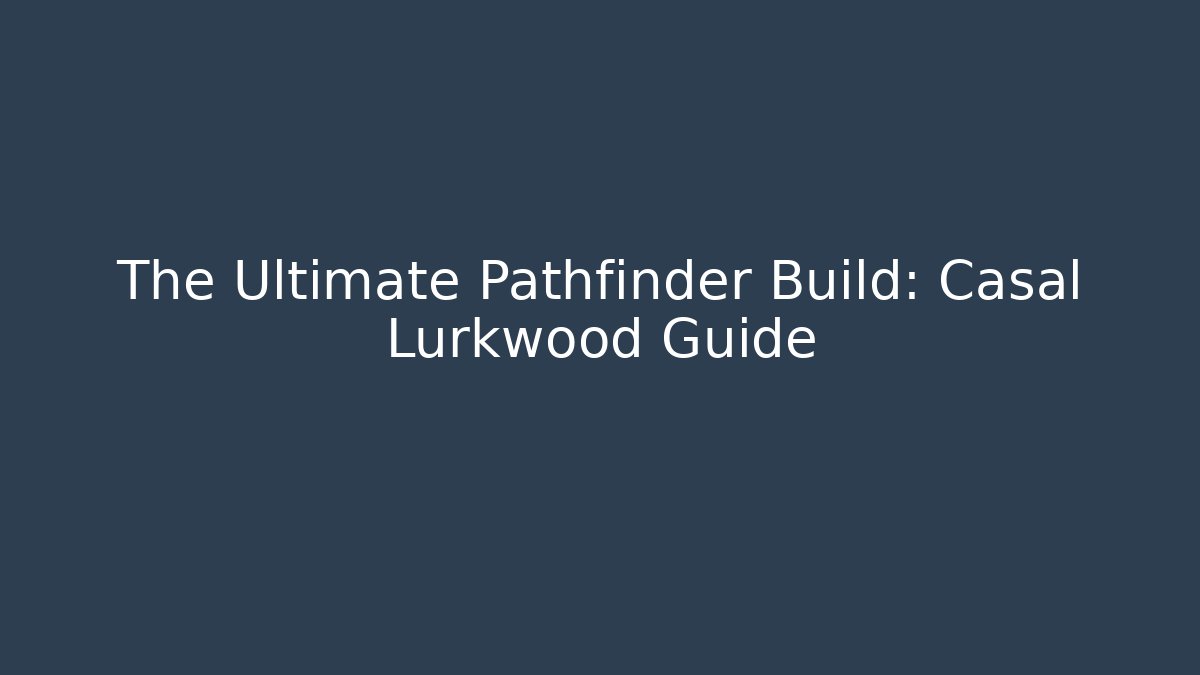 The Ultimate Pathfinder Build: Casal Lurkwood Guide