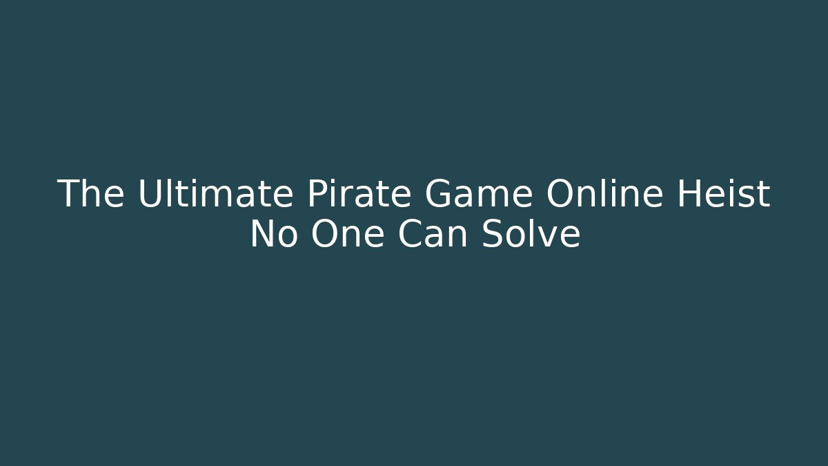 The Ultimate Pirate Game Online Heist No One Can Solve