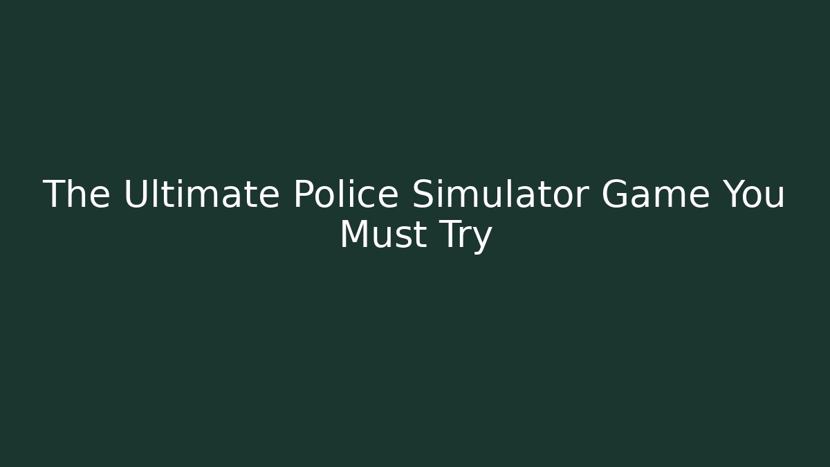 The Ultimate Police Simulator Game You Must Try - Andrea Zevedo