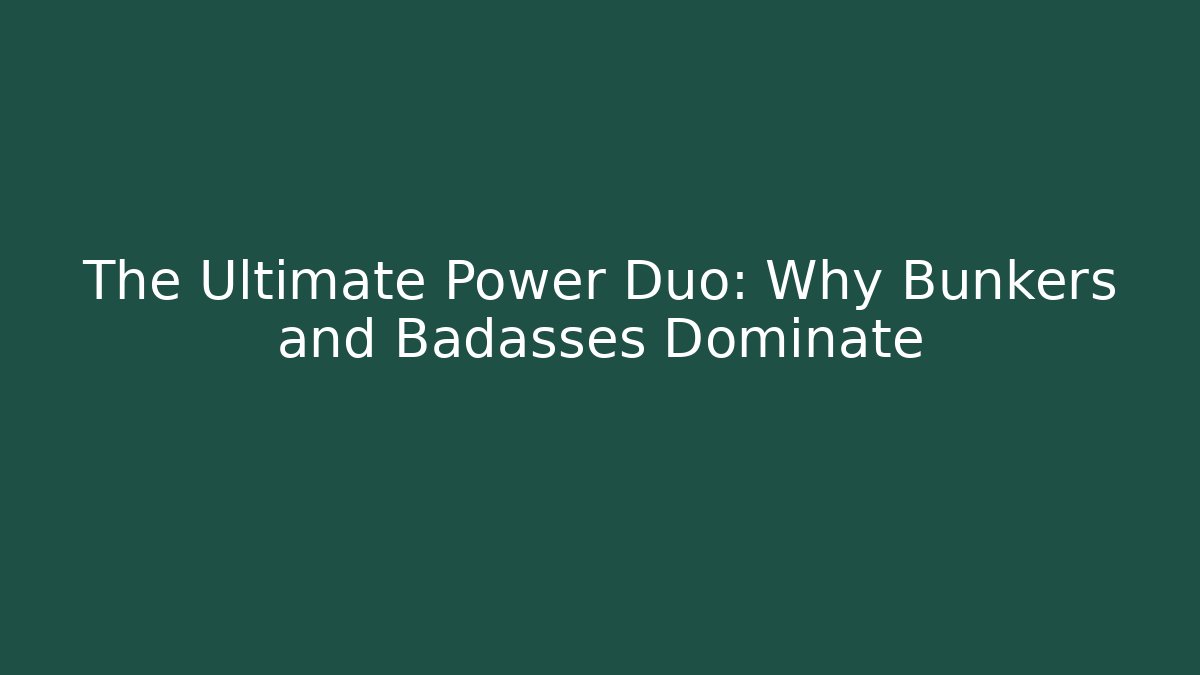 The Ultimate Power Duo: Why Bunkers and Badasses Dominate