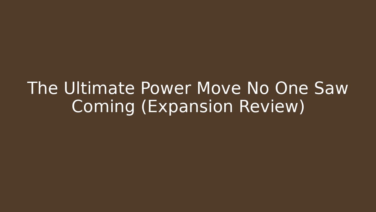 The Ultimate Power Move No One Saw Coming (Expansion Review)