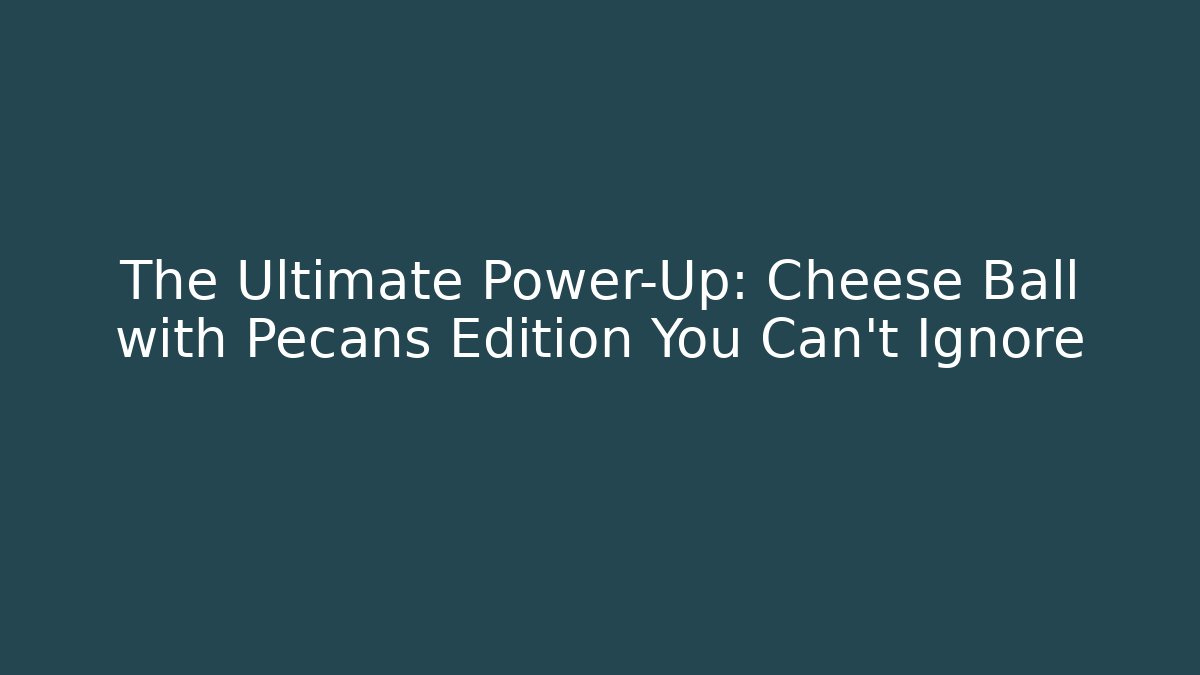 The Ultimate Power-Up: Cheese Ball with Pecans Edition You Can't Ignore