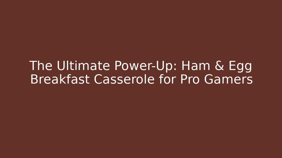 The Ultimate Power-Up: Ham & Egg Breakfast Casserole for Pro Gamers