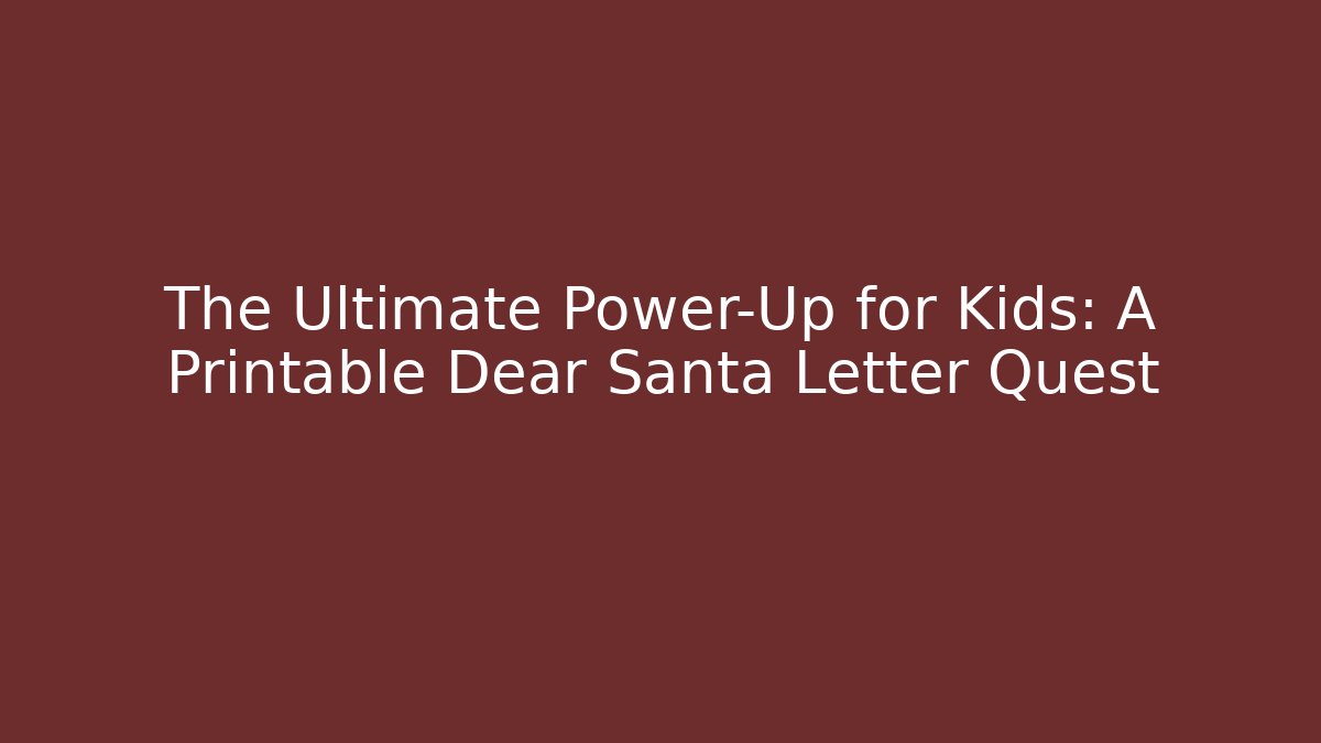 The Ultimate Power-Up for Kids: A Printable Dear Santa Letter Quest