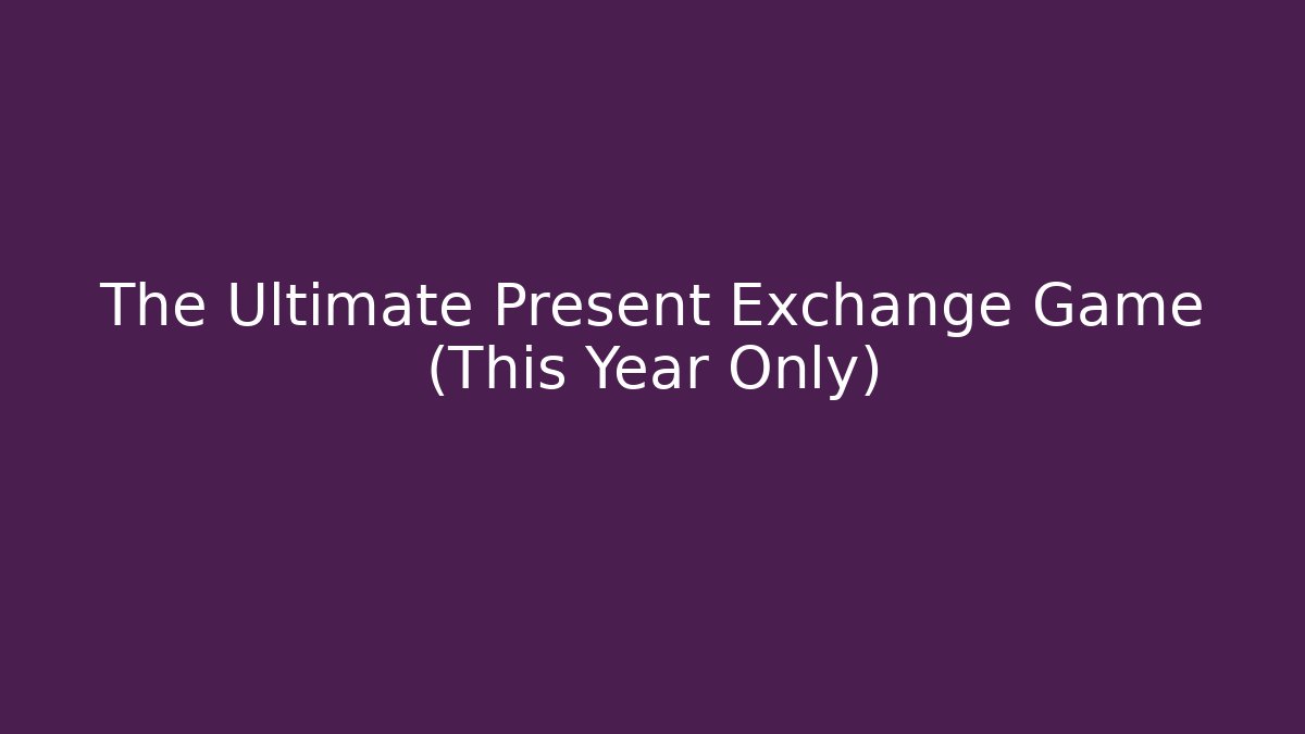 The Ultimate Present Exchange Game (This Year Only) - Andrea Zevedo