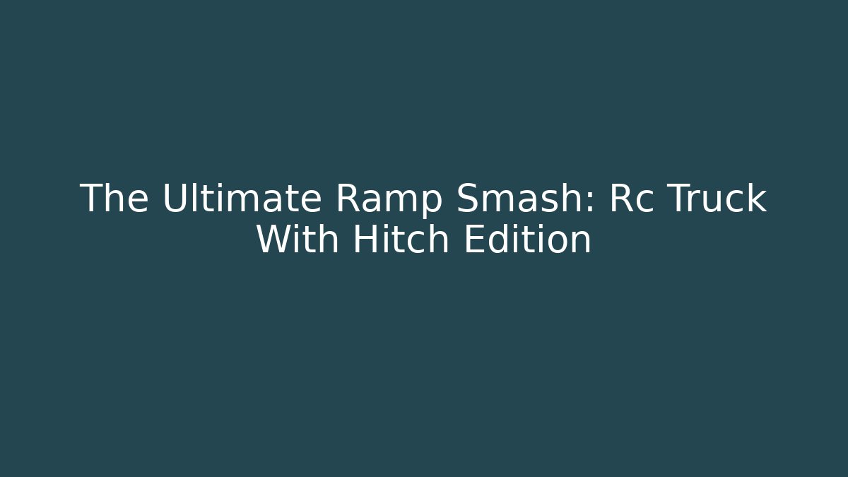 The Ultimate Ramp Smash: Rc Truck With Hitch Edition