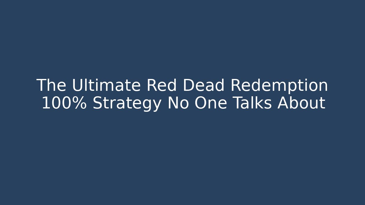 The Ultimate Red Dead Redemption 100% Strategy No One Talks About