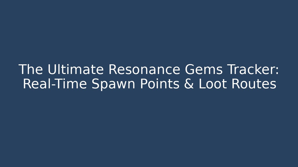 The Ultimate Resonance Gems Tracker: Real-Time Spawn Points & Loot Routes