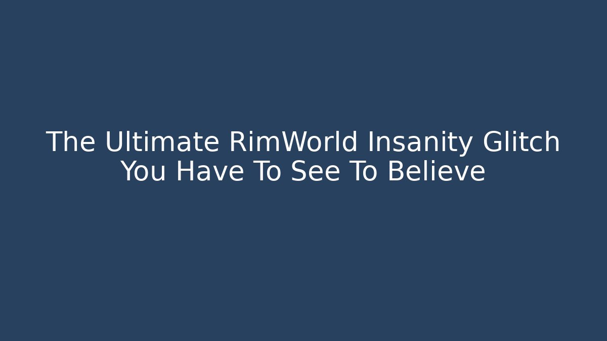 The Ultimate RimWorld Insanity Glitch You Have To See To Believe