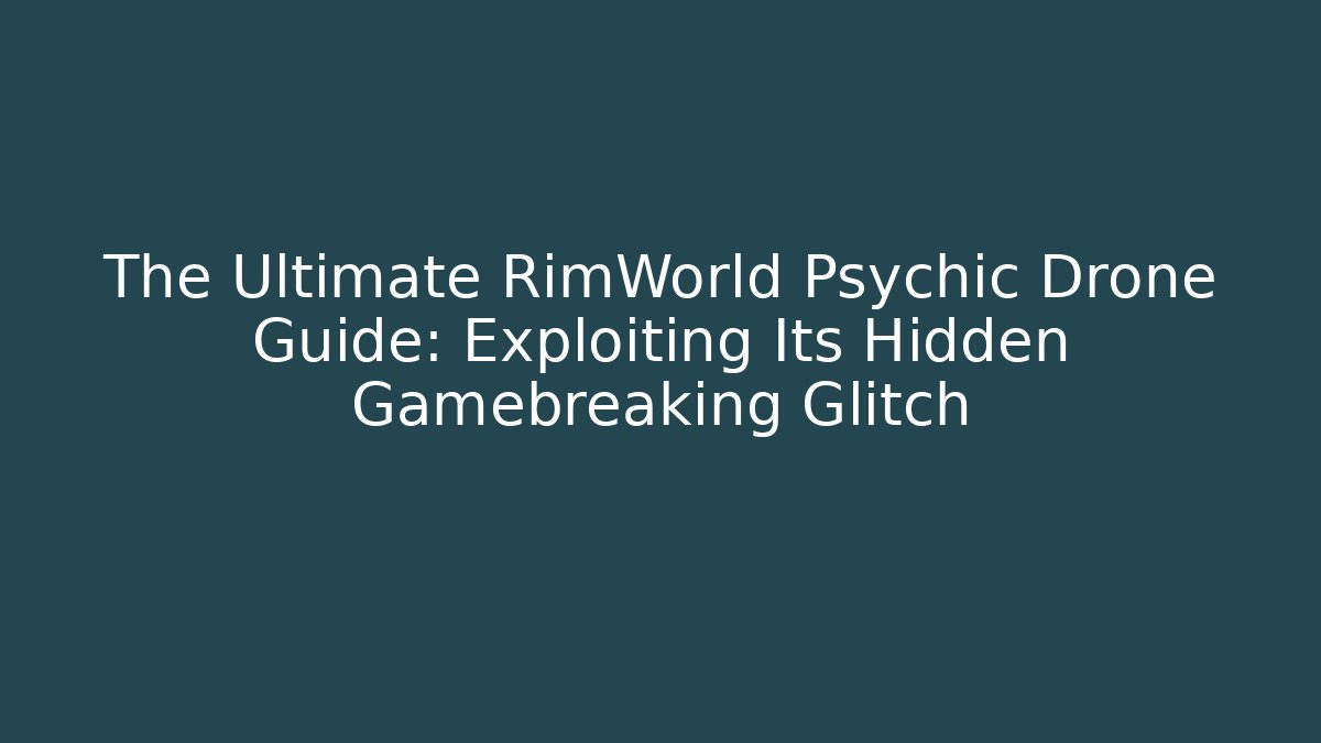 The Ultimate RimWorld Psychic Drone Guide: Exploiting Its Hidden Gamebreaking Glitch - Andrea Zevedo