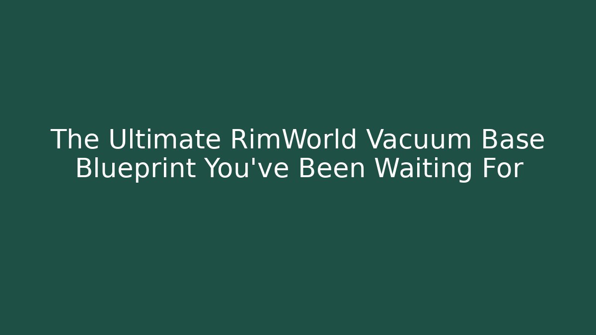 The Ultimate RimWorld Vacuum Base Blueprint You’ve Been Waiting For