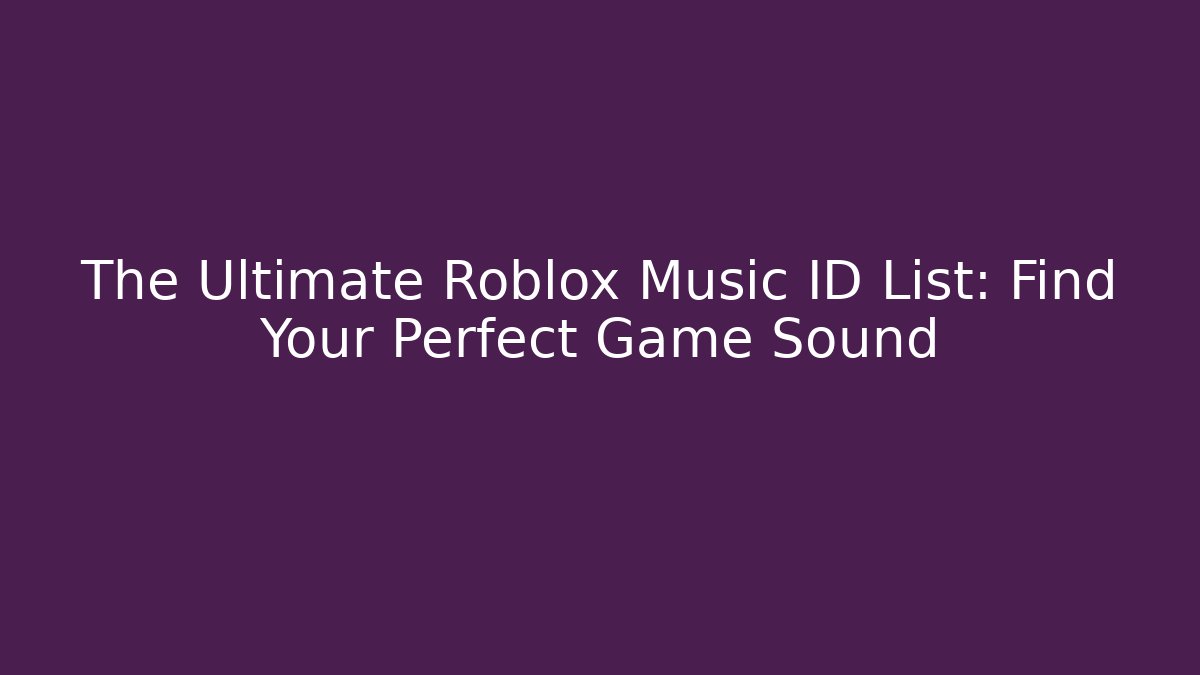 The Ultimate Roblox Music ID List: Find Your Perfect Game Sound