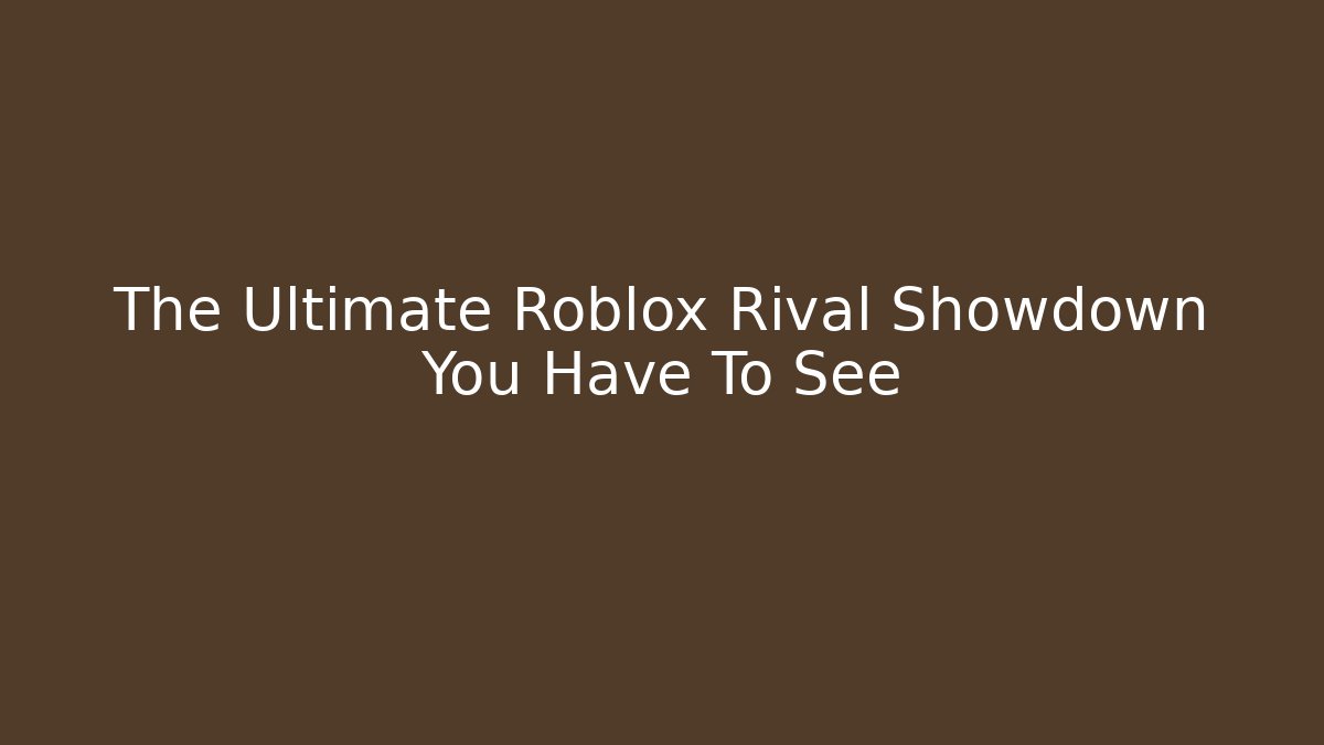 The Ultimate Roblox Rival Showdown You Have To See