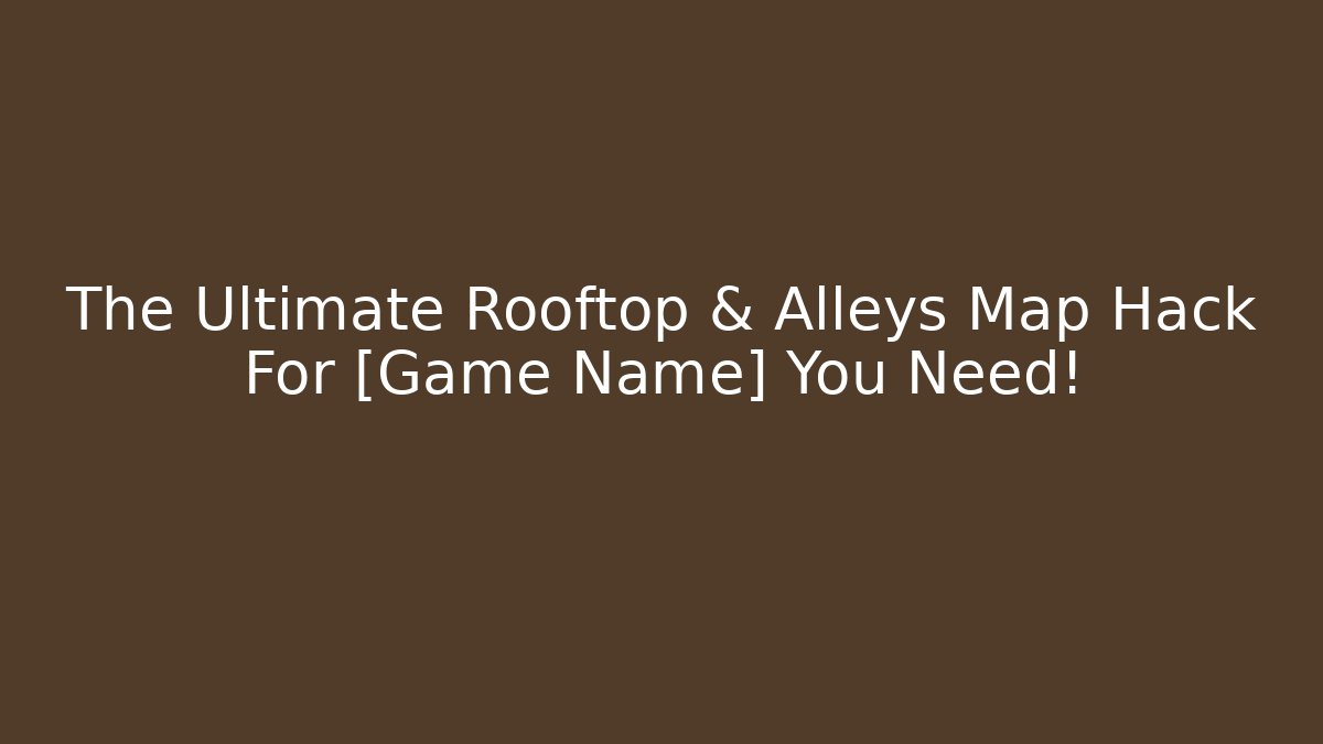 The Ultimate Rooftop & Alleys Map Hack For [Game Name] You Need! - Andrea Zevedo