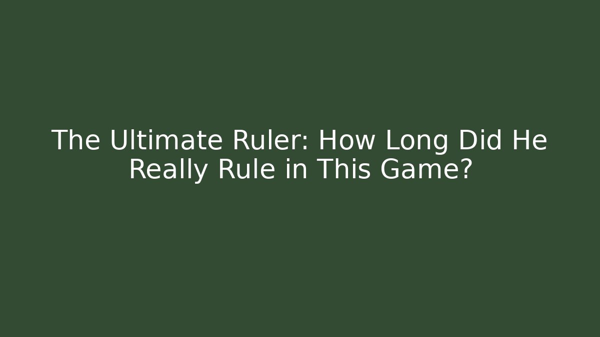 The Ultimate Ruler: How Long Did He Really Rule in This Game?