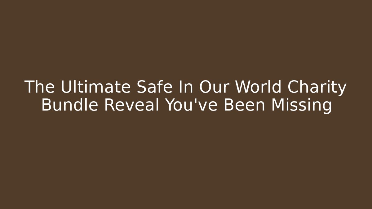 The Ultimate Safe In Our World Charity Bundle Reveal You've Been Missing