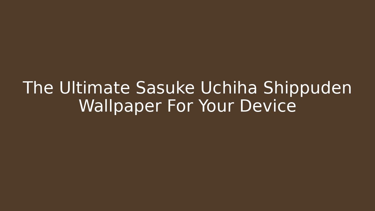 The Ultimate Sasuke Uchiha Shippuden Wallpaper For Your Device - Andrea Zevedo