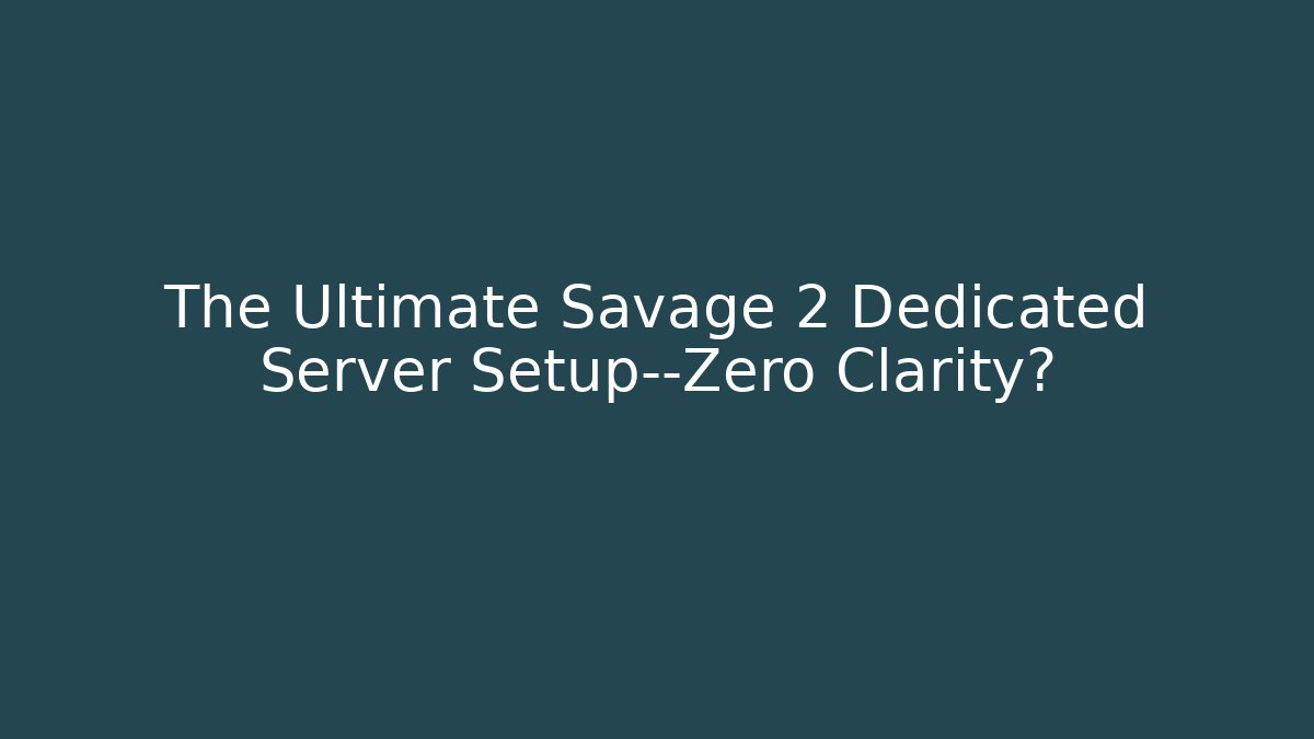 The Ultimate Savage 2 Dedicated Server Setup—Zero Clarity?
