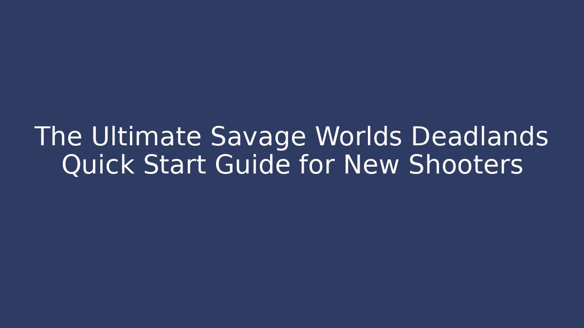 The Ultimate Savage Worlds Deadlands Quick Start Guide for New Shooters