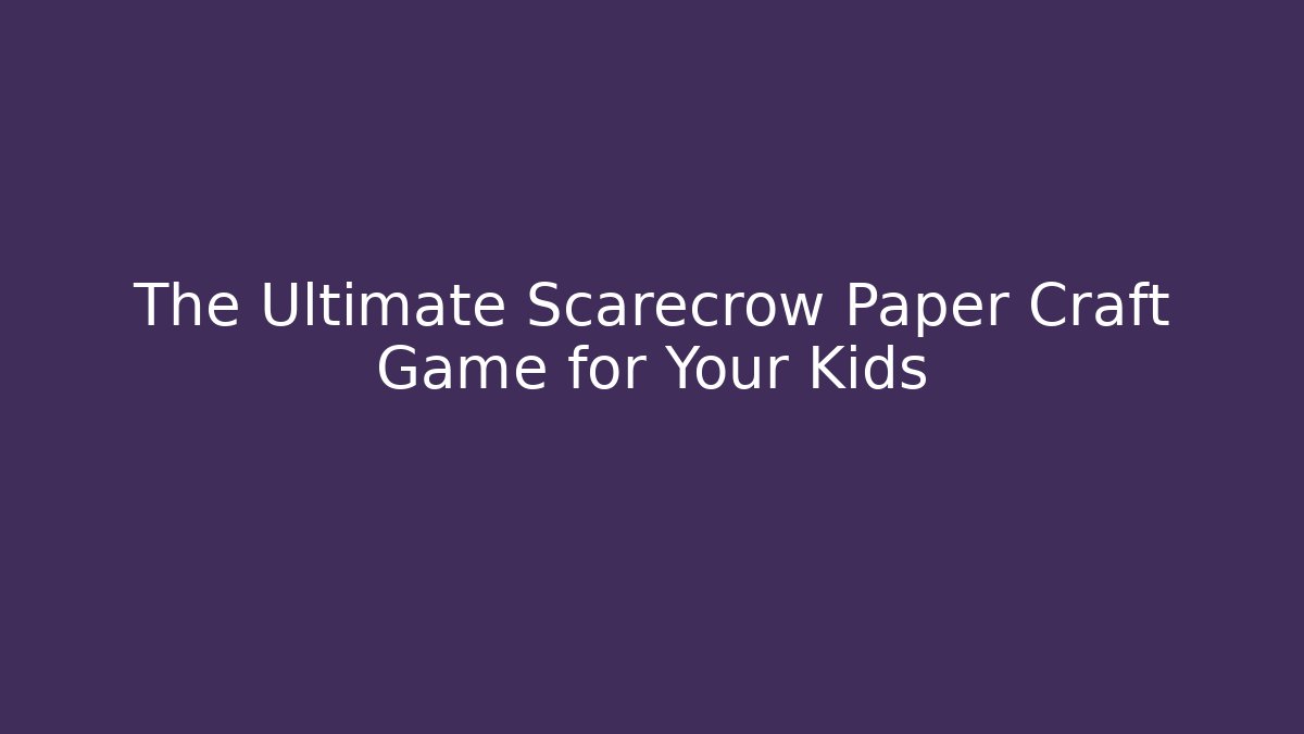 The Ultimate Scarecrow Paper Craft Game for Your Kids