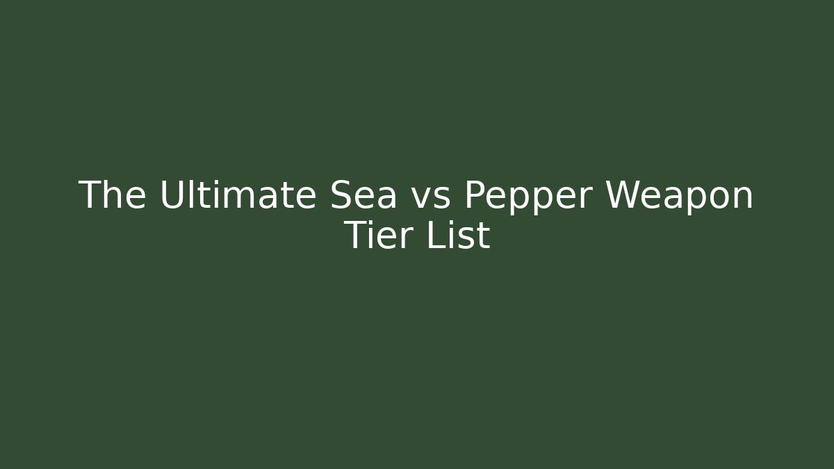The Ultimate Sea vs Pepper Weapon Tier List
