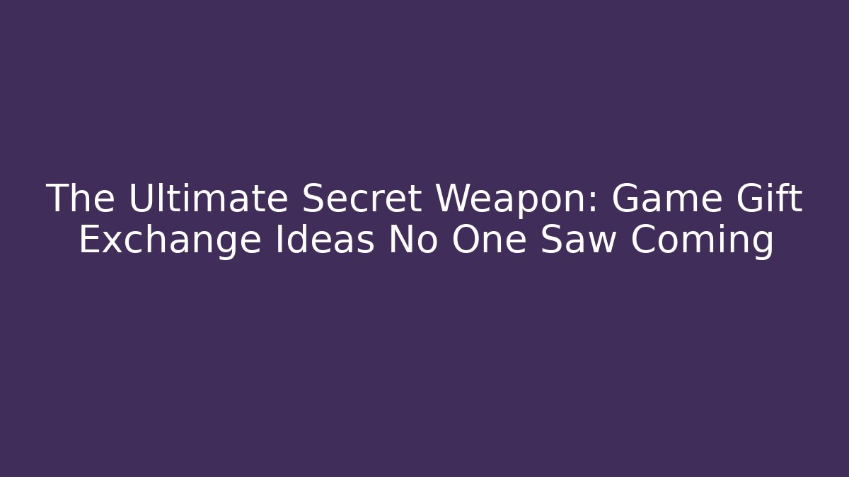 The Ultimate Secret Weapon: Game Gift Exchange Ideas No One Saw Coming