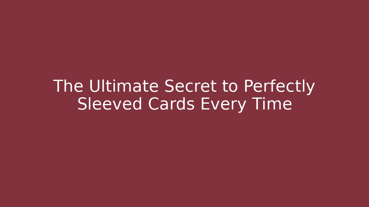 The Ultimate Secret to Perfectly Sleeved Cards Every Time