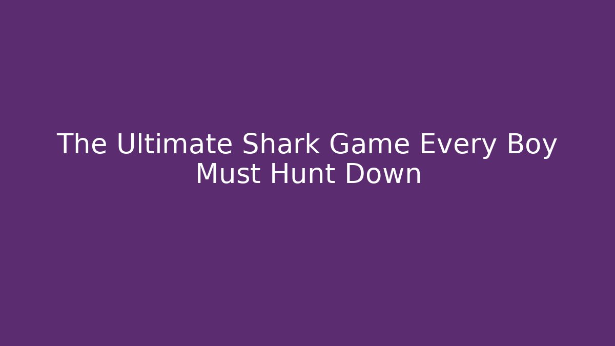 The Ultimate Shark Game Every Boy Must Hunt Down