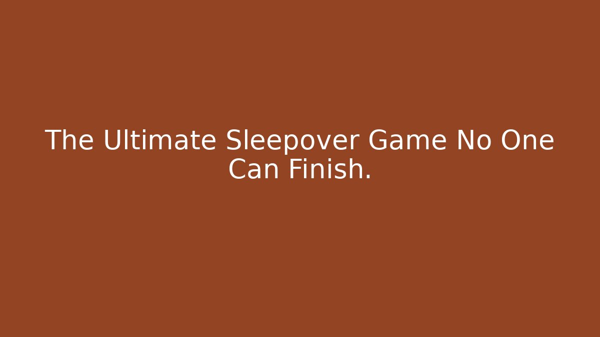 The Ultimate Sleepover Game No One Can Finish.