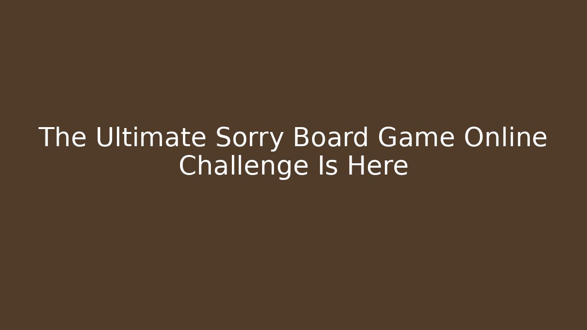 The Ultimate Sorry Board Game Online Challenge Is Here
