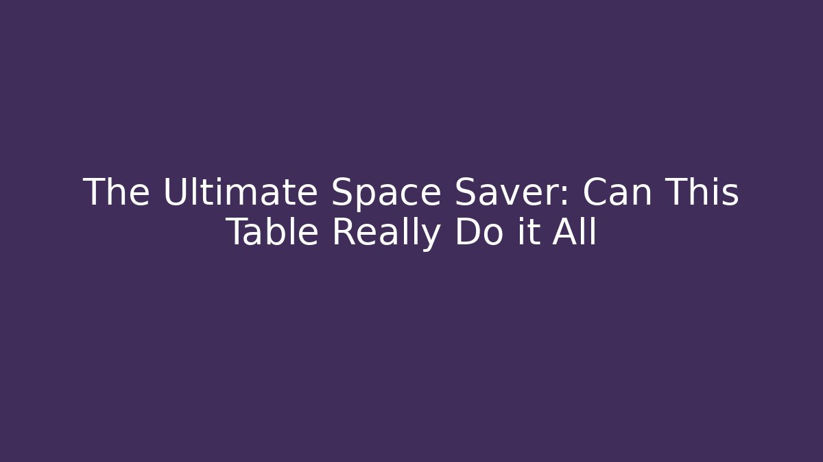 The Ultimate Space Saver: Can This Table Really Do it All