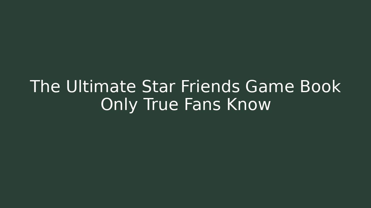 The Ultimate Star Friends Game Book Only True Fans Know