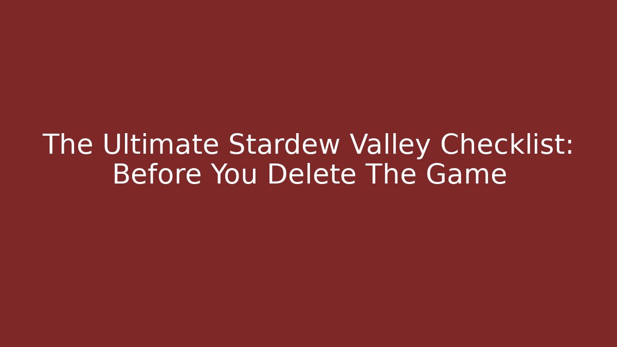 The Ultimate Stardew Valley Checklist: Before You Delete The Game