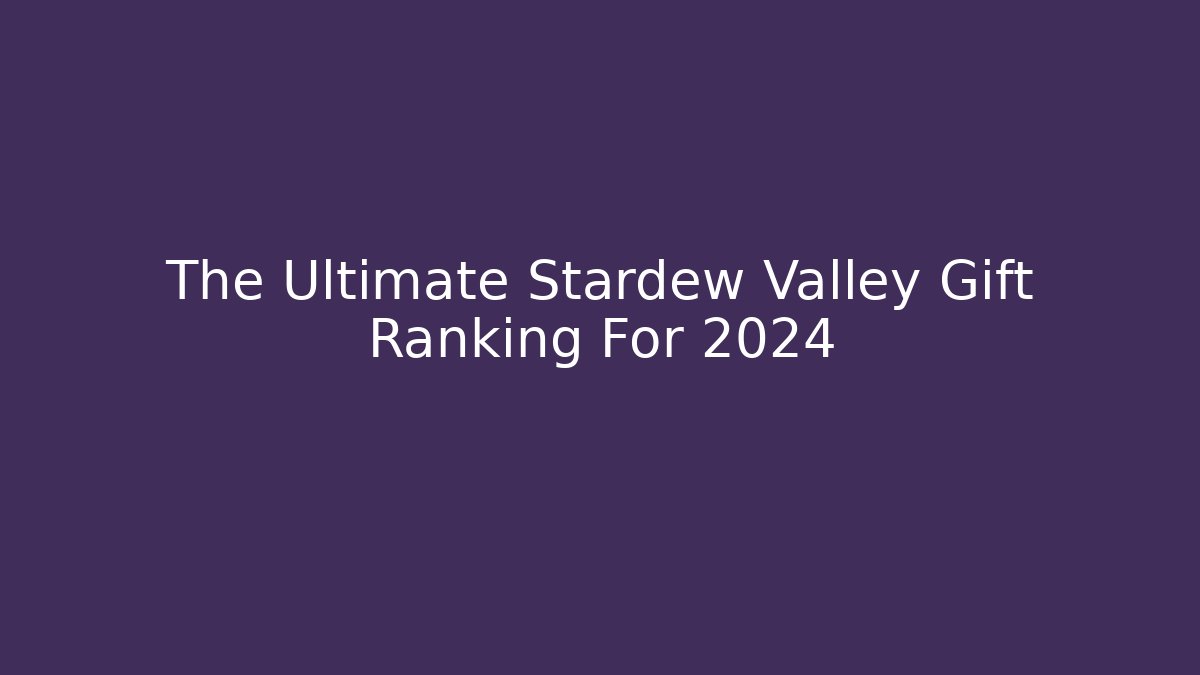 The Ultimate Stardew Valley Gift Ranking For 2024