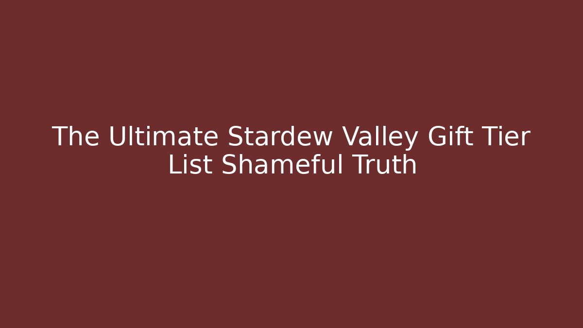 The Ultimate Stardew Valley Gift Tier List Shameful Truth